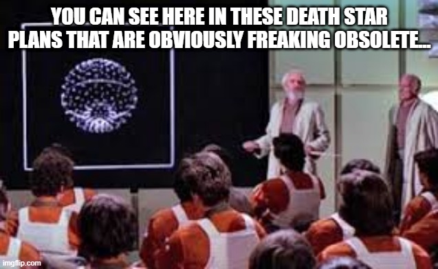 Someone Broke Out the AutoCad | YOU CAN SEE HERE IN THESE DEATH STAR PLANS THAT ARE OBVIOUSLY FREAKING OBSOLETE... | image tagged in star wars death star attack run meeting | made w/ Imgflip meme maker