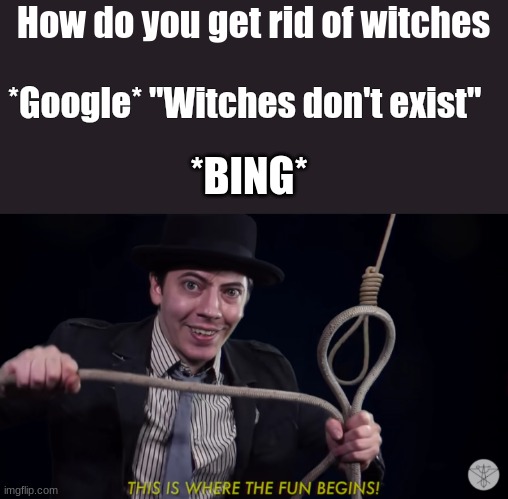 Bing is so informational! | How do you get rid of witches; *Google* "Witches don't exist"; *BING* | image tagged in this is where the fun begins noose,witch,noose | made w/ Imgflip meme maker