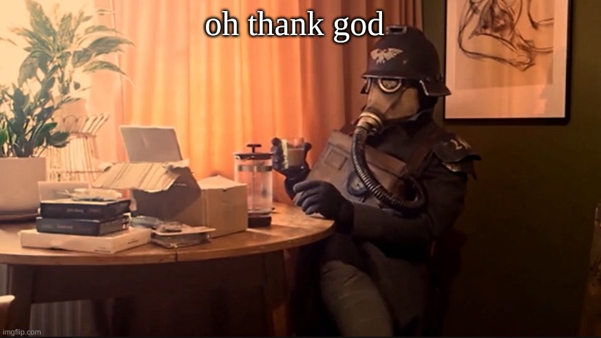 Coffee Kriegsmarine | oh thank god | image tagged in coffee kriegsmarine | made w/ Imgflip meme maker