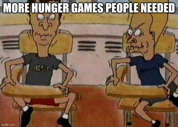 Beavis and Butthead holding in their laughter | MORE HUNGER GAMES PEOPLE NEEDED | image tagged in beavis and butthead holding in their laughter | made w/ Imgflip meme maker