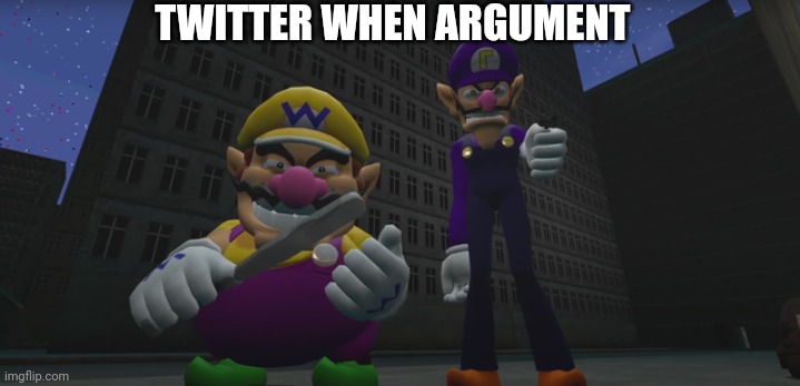 Wario and waluigi threaten | TWITTER WHEN ARGUMENT | image tagged in wario and waluigi threaten | made w/ Imgflip meme maker