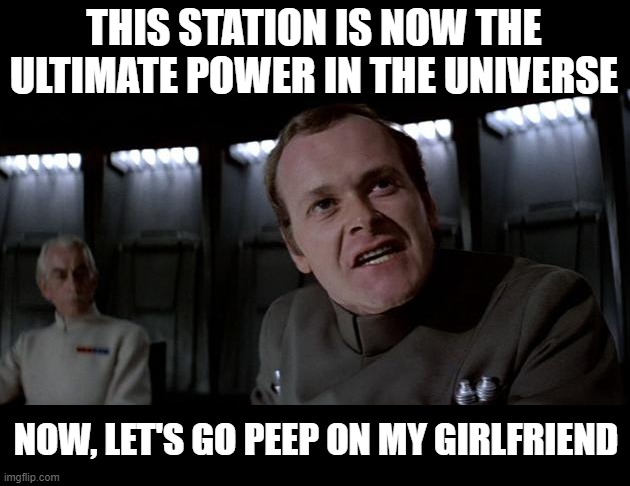 Use that Power! | THIS STATION IS NOW THE ULTIMATE POWER IN THE UNIVERSE; NOW, LET'S GO PEEP ON MY GIRLFRIEND | image tagged in this station is now the ultimate power in the universe | made w/ Imgflip meme maker