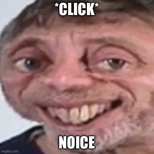 Noice | *CLICK* NOICE | image tagged in noice | made w/ Imgflip meme maker
