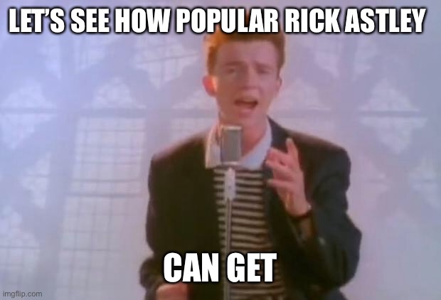 If you upvote you are a true Rick fan | LET’S SEE HOW POPULAR RICK ASTLEY; CAN GET | image tagged in rick astley | made w/ Imgflip meme maker