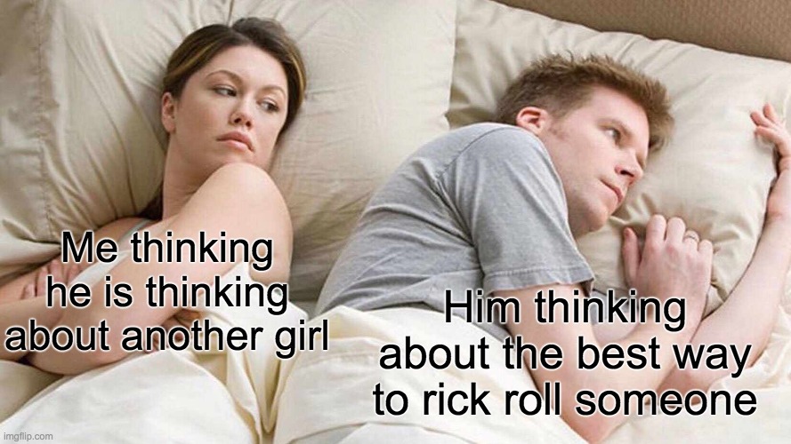 I Bet He's Thinking About Other Women Meme | Me thinking he is thinking about another girl; Him thinking about the best way to rick roll someone | image tagged in memes,i bet he's thinking about other women | made w/ Imgflip meme maker