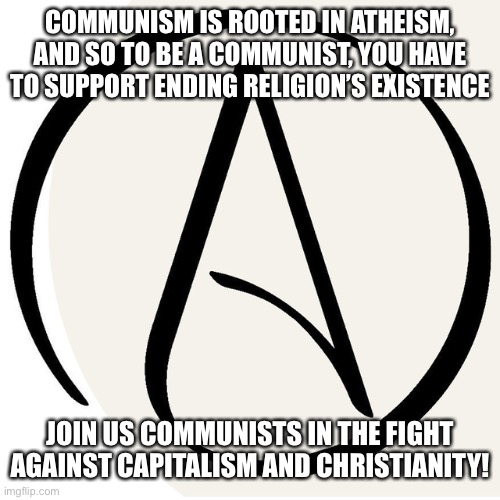 there’s this one dude here on imgflip who is and anarcho-communist he’s my idol | COMMUNISM IS ROOTED IN ATHEISM, AND SO TO BE A COMMUNIST, YOU HAVE TO SUPPORT ENDING RELIGION’S EXISTENCE; JOIN US COMMUNISTS IN THE FIGHT AGAINST CAPITALISM AND CHRISTIANITY! | image tagged in donald trump is an idiot | made w/ Imgflip meme maker