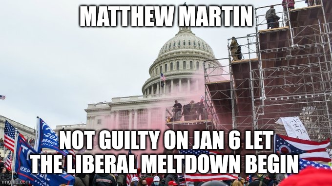In Good news Judge Finds Man Not Guilty Jan. 6 Acquittal | MATTHEW MARTIN; NOT GUILTY ON JAN 6 LET THE LIBERAL MELTDOWN BEGIN | made w/ Imgflip meme maker