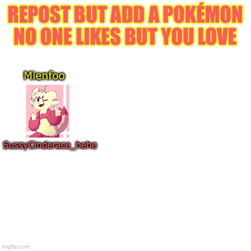 Add more | REPOST BUT ADD A POKÉMON NO ONE LIKES BUT YOU LOVE; Mienfoo; SussyCinderace_hehe | image tagged in repost,pokemon | made w/ Imgflip meme maker