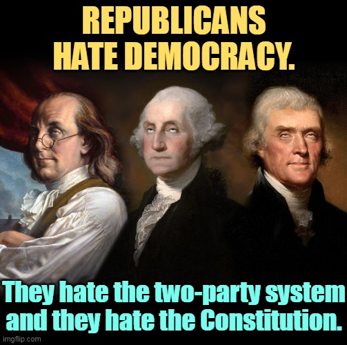 If you want the Republican Party to run everything everywhere forever, you're not a patriot, you're a traitor. | REPUBLICANS HATE DEMOCRACY. They hate the two-party system and they hate the Constitution. | image tagged in founding fathers eye roll,republicans,hate,democracy | made w/ Imgflip meme maker