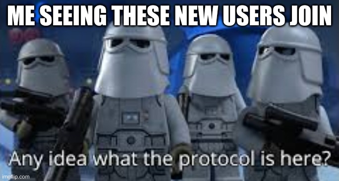 any idea what the protocol is here | ME SEEING THESE NEW USERS JOIN | image tagged in any idea what the protocol is here | made w/ Imgflip meme maker