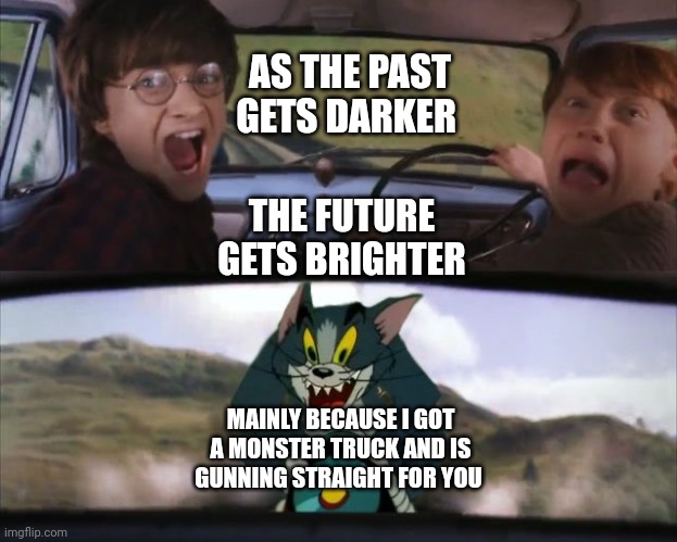 Monster truck |  AS THE PAST GETS DARKER; THE FUTURE GETS BRIGHTER; MAINLY BECAUSE I GOT A MONSTER TRUCK AND IS GUNNING STRAIGHT FOR YOU | image tagged in funny | made w/ Imgflip meme maker