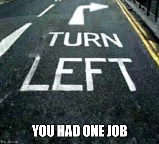 turn left | YOU HAD ONE JOB | image tagged in you had one job,memes,funny | made w/ Imgflip meme maker