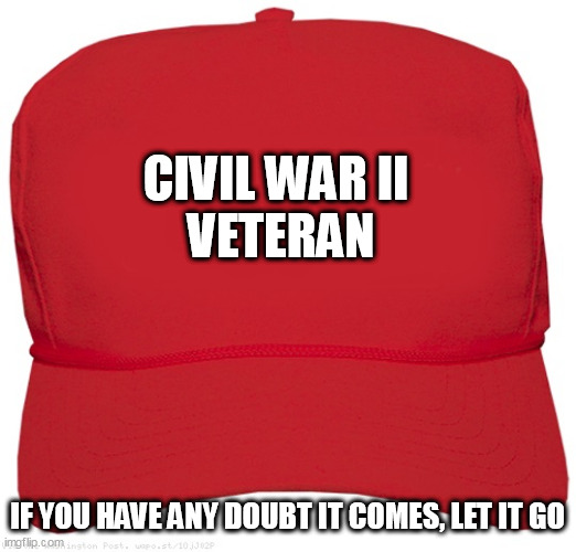 blank red MAGA hat | CIVIL WAR II 
VETERAN; IF YOU HAVE ANY DOUBT IT COMES, LET IT GO | image tagged in blank red maga hat | made w/ Imgflip meme maker