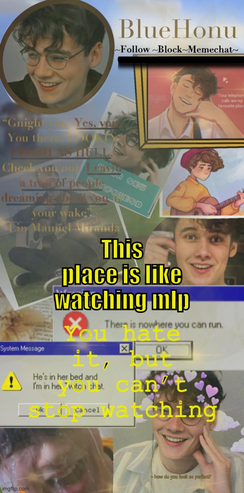 honu's  soft wilbur soot temp | You hate it, but you can’t stop watching; This place is like watching mlp | image tagged in honu's soft wilbur soot temp | made w/ Imgflip meme maker