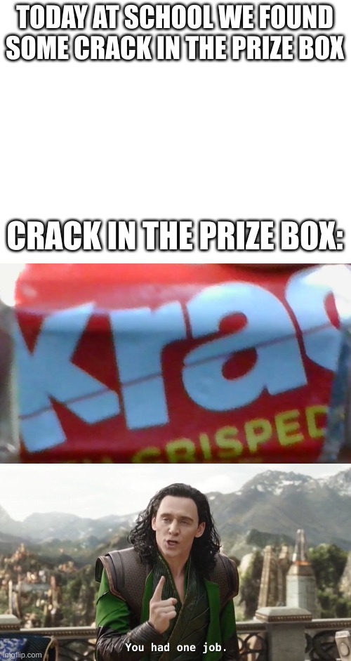 krac | TODAY AT SCHOOL WE FOUND SOME CRACK IN THE PRIZE BOX; CRACK IN THE PRIZE BOX: | image tagged in you had one job | made w/ Imgflip meme maker