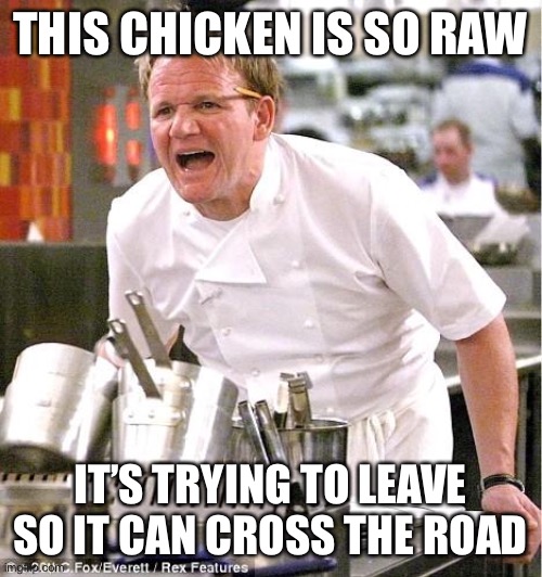 Chef Gordon Ramsay | THIS CHICKEN IS SO RAW; IT’S TRYING TO LEAVE SO IT CAN CROSS THE ROAD | image tagged in memes,chef gordon ramsay | made w/ Imgflip meme maker