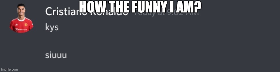 kys     siuuu | HOW THE FUNNY I AM? | image tagged in kys siuuu | made w/ Imgflip meme maker