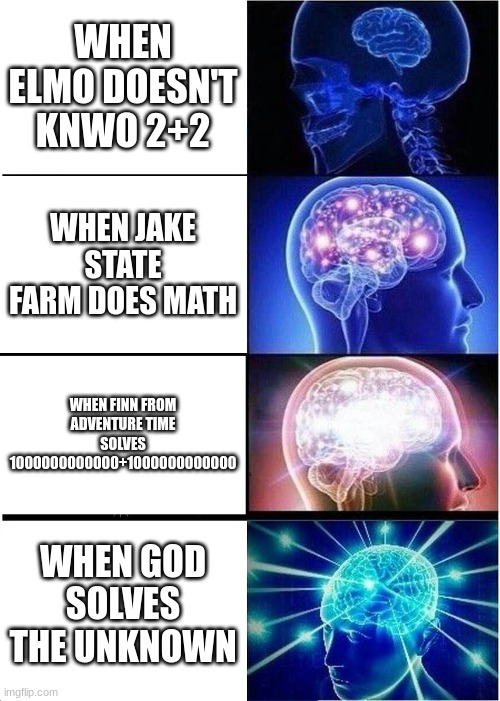 Expanding Brain | WHEN ELMO DOESN'T KNWO 2+2; WHEN JAKE STATE FARM DOES MATH; WHEN FINN FROM ADVENTURE TIME SOLVES 1000000000000+1000000000000; WHEN GOD SOLVES THE UNKNOWN | image tagged in memes,expanding brain | made w/ Imgflip meme maker