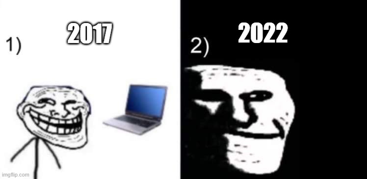 2017 vs 2022 | 2022; 2017 | image tagged in depressed trollface,2017,2022,troll face,the good old days,memes | made w/ Imgflip meme maker