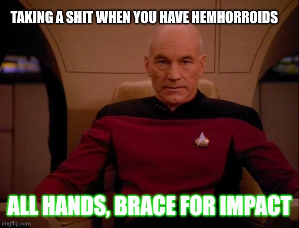 Hide the pain Picard | TAKING A SHIT WHEN YOU HAVE HEMHORROIDS; ALL HANDS, BRACE FOR IMPACT | image tagged in shit,star trek the next generation,pain | made w/ Imgflip meme maker