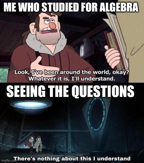 Algebra | ME WHO STUDIED FOR ALGEBRA; SEEING THE QUESTIONS | image tagged in gravity falls understanding | made w/ Imgflip meme maker
