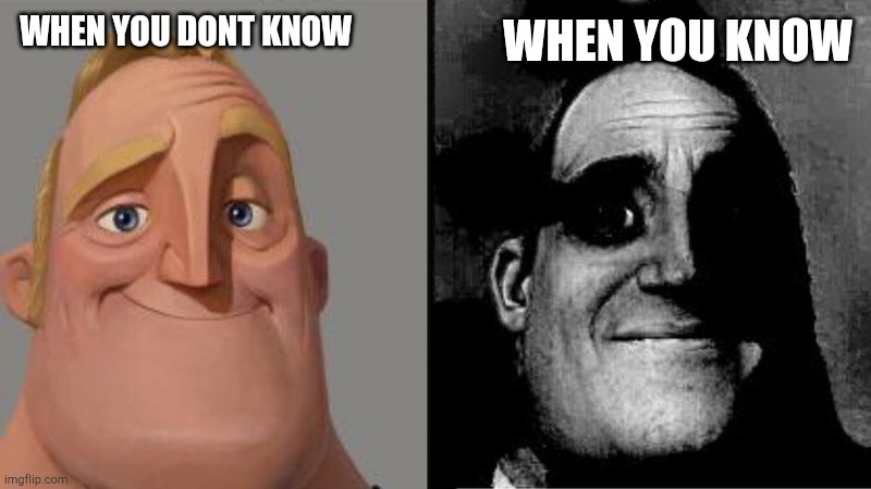 Mr Incredible Uncanny | WHEN YOU DONT KNOW WHEN YOU KNOW | image tagged in mr incredible uncanny | made w/ Imgflip meme maker