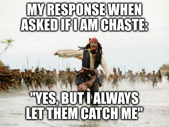 You can use my body, just give it back when you're done | MY RESPONSE WHEN ASKED IF I AM CHASTE:; "YES, BUT I ALWAYS LET THEM CATCH ME" | image tagged in memes,jack sparrow being chased | made w/ Imgflip meme maker
