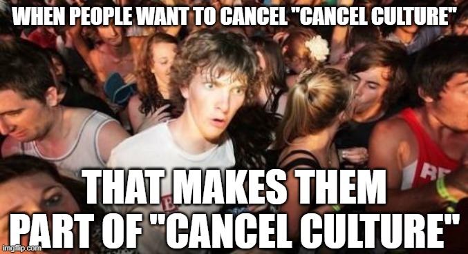 Sudden Clarity Clarence Meme | WHEN PEOPLE WANT TO CANCEL "CANCEL CULTURE"; THAT MAKES THEM PART OF "CANCEL CULTURE" | image tagged in memes,sudden clarity clarence | made w/ Imgflip meme maker