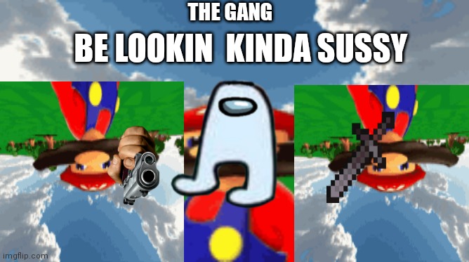 THE GANG; BE LOOKIN  KINDA SUSSY | image tagged in lol,mario,sus,minecraft,noice | made w/ Imgflip meme maker
