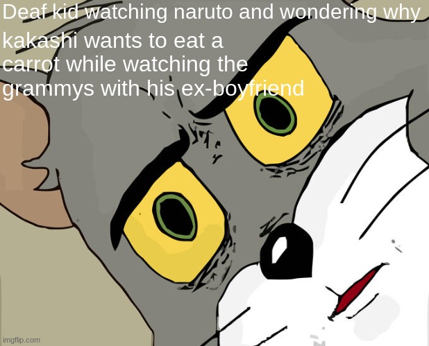 Unsettled Tom | Deaf kid watching naruto and wondering why; kakashi wants to eat a carrot while watching the grammys with his ex-boyfriend | image tagged in memes,unsettled tom | made w/ Imgflip meme maker