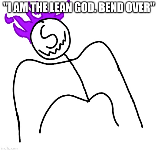Stickmanm SPike | "I AM THE LEAN GOD. BEND OVER" | image tagged in stickmanm spike | made w/ Imgflip meme maker