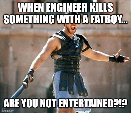 Gladiator  | WHEN ENGINEER KILLS SOMETHING WITH A FATBOY... ARE YOU NOT ENTERTAINED?!? | image tagged in gladiator | made w/ Imgflip meme maker