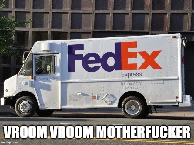 Fed ex | VROOM VROOM MOTHERFUCKER | image tagged in fed ex | made w/ Imgflip meme maker
