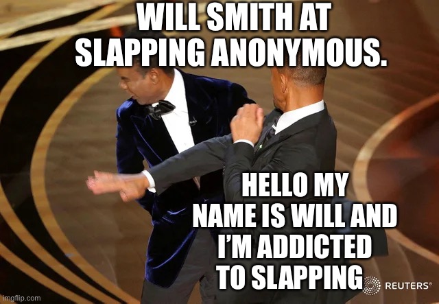 Slapping Rehab | WILL SMITH AT SLAPPING ANONYMOUS. HELLO MY NAME IS WILL AND I’M ADDICTED  TO SLAPPING | image tagged in will smith punching chris rock | made w/ Imgflip meme maker