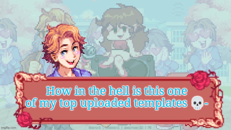 i uploaded it like a year ago and rarely used it-- | How in the hell is this one of my top uploaded templates 💀- | made w/ Imgflip meme maker