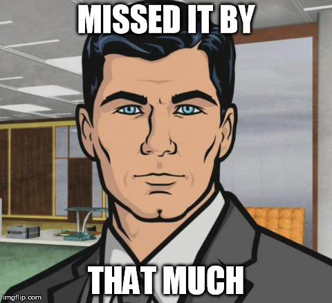 Archer | MISSED IT BY THAT MUCH | image tagged in archer | made w/ Imgflip meme maker