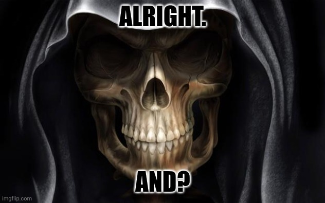 Death Skull | ALRIGHT. AND? | image tagged in death skull | made w/ Imgflip meme maker