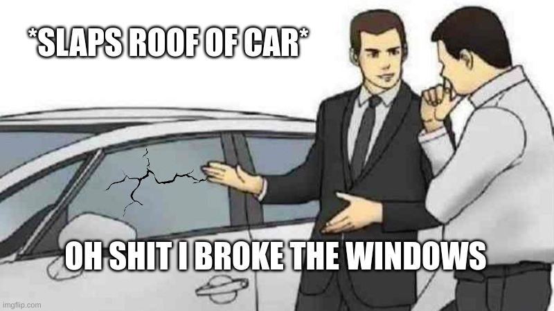 Windows broke | *SLAPS ROOF OF CAR*; OH SHIT I BROKE THE WINDOWS | image tagged in memes,car salesman slaps roof of car | made w/ Imgflip meme maker