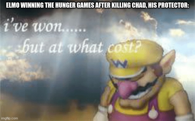 I've won but at what cost? | ELMO WINNING THE HUNGER GAMES AFTER KILLING CHAD, HIS PROTECTOR: | image tagged in i've won but at what cost | made w/ Imgflip meme maker