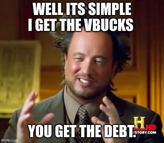 It really is pretty simple... | WELL ITS SIMPLE I GET THE VBUCKS; YOU GET THE DEBT. | image tagged in memes,ancient aliens | made w/ Imgflip meme maker