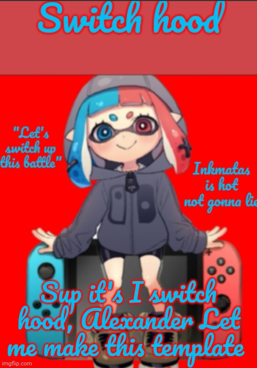 Sup it's I switch hood, Alexander Let me make this template | image tagged in switch hood announcement template | made w/ Imgflip meme maker