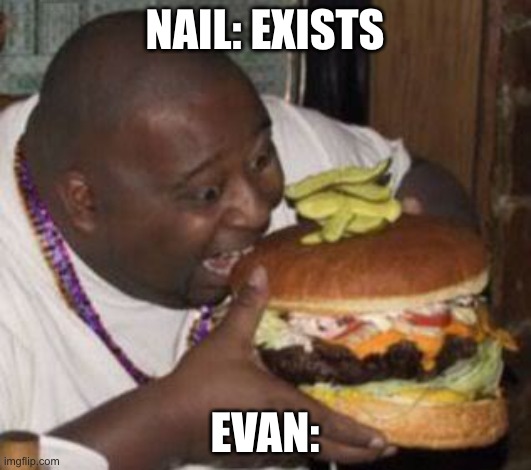 weird-fat-man-eating-burger | NAIL: EXISTS; EVAN: | image tagged in weird-fat-man-eating-burger | made w/ Imgflip meme maker