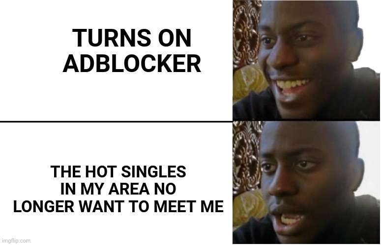 Yes | TURNS ON ADBLOCKER; THE HOT SINGLES IN MY AREA NO LONGER WANT TO MEET ME | image tagged in disappointed black guy | made w/ Imgflip meme maker