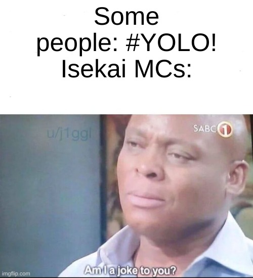 Am i joke to you | Some people: #YOLO!
Isekai MCs: | image tagged in am i joke to you | made w/ Imgflip meme maker