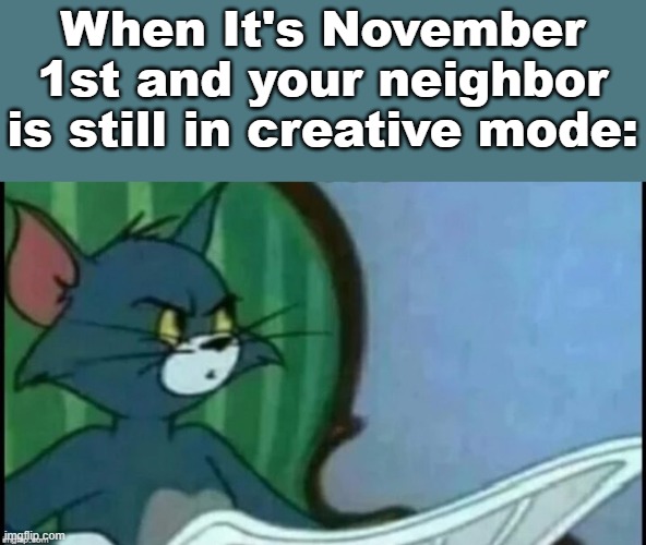 Tom cat looking confused | When It's November 1st and your neighbor is still in creative mode: | image tagged in tom cat looking confused | made w/ Imgflip meme maker