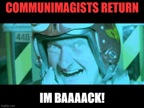 Im Back | COMMUNIMAGISTS RETURN; IM BAAAACK! | image tagged in im back | made w/ Imgflip meme maker