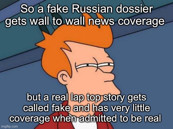Imagine if the last presidents dufuss kid lost a laptop | So a fake Russian dossier gets wall to wall news coverage; but a real lap top story gets called fake and has very little coverage when admitted to be real | image tagged in memes,futurama fry,politics lol | made w/ Imgflip meme maker