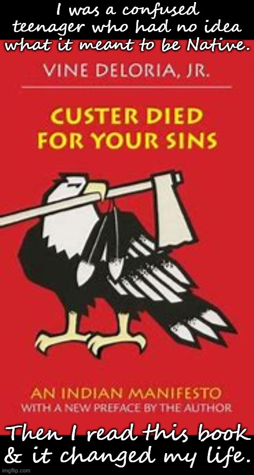 It brought me out of depression. | I was a confused teenager who had no idea what it meant to be Native. Then I read this book
& it changed my life. | image tagged in custer died for your sins,culture,history,tribe | made w/ Imgflip meme maker