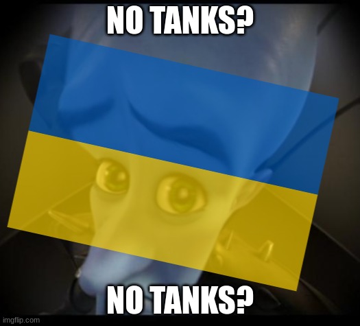 its so nice that russia is giving the ukrainian farmers all these tanks for free | NO TANKS? NO TANKS? | image tagged in no bitches,memes,funny,ukraine,russia,megamind | made w/ Imgflip meme maker