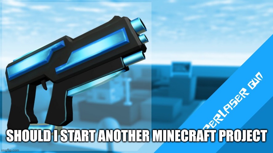 Hyperlaser Gun | SHOULD I START ANOTHER MINECRAFT PROJECT | image tagged in hyperlaser gun | made w/ Imgflip meme maker